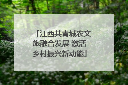 江西共青城农文旅融合发展 激活乡村振兴新动能